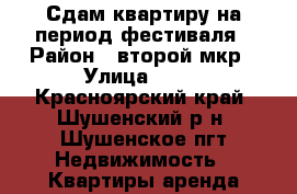 Сдам квартиру на период фестиваля › Район ­ второй мкр › Улица ­ 50 - Красноярский край, Шушенский р-н, Шушенское пгт Недвижимость » Квартиры аренда посуточно   